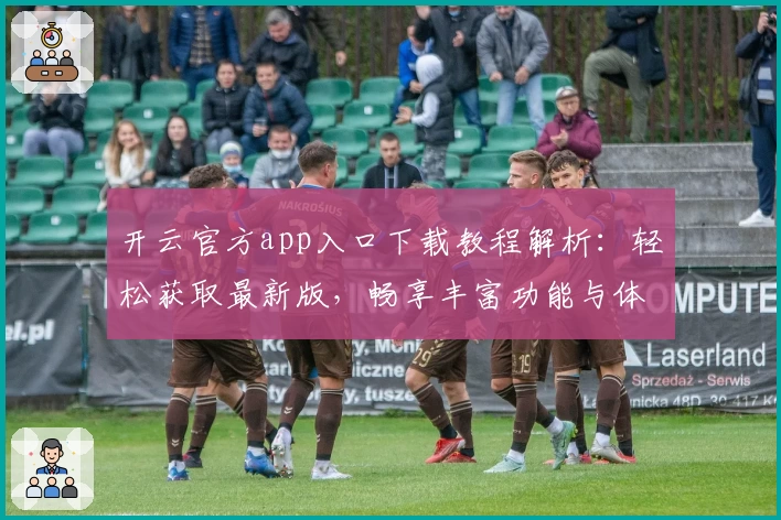 开云官方app入口下载教程解析：轻松获取最新版，畅享丰富功能与体验
