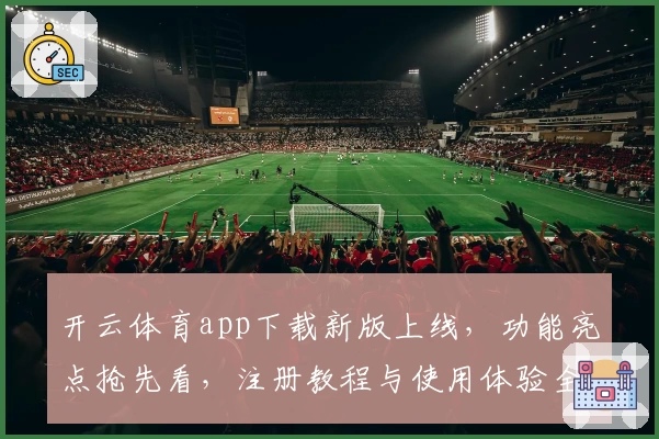 开云体育app下载新版上线，功能亮点抢先看，注册教程与使用体验全面解析！