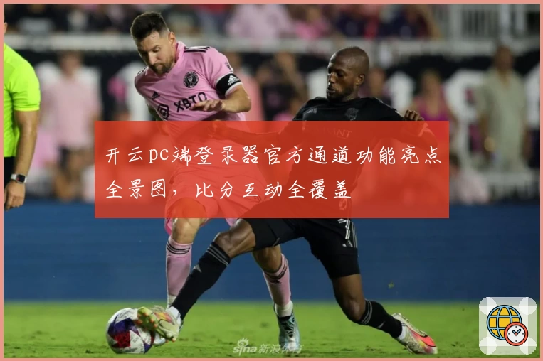 开云pc端登录器官方通道功能亮点全景图，比分互动全覆盖