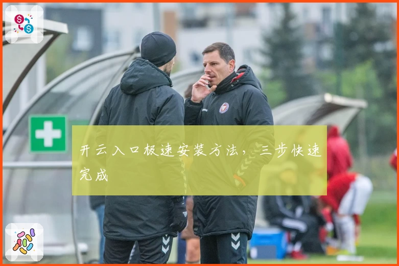 开云入口极速安装方法，三步快速完成