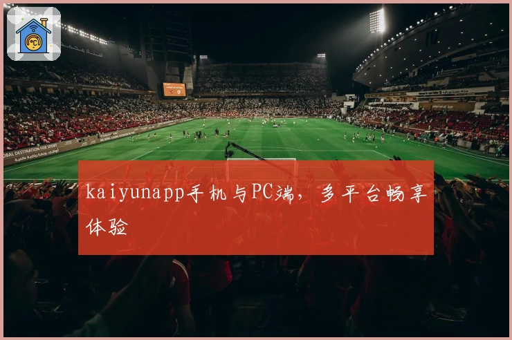 kaiyunapp手机与PC端,多平台畅享体验