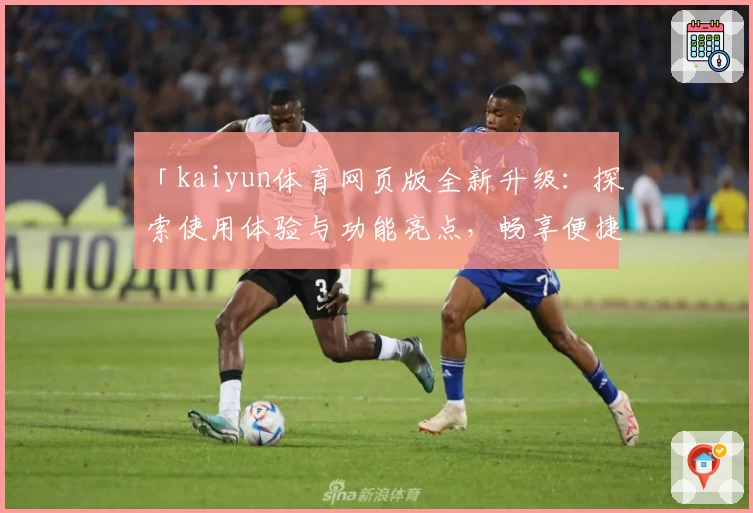 「kaiyun体育网页版全新升级:探索使用体验与功能亮点,畅享便捷体育服务!」