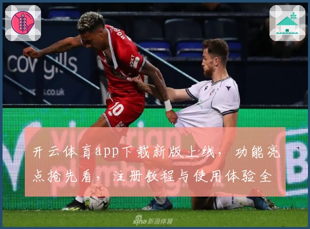 开云体育app下载新版上线，功能亮点抢先看，注册教程与使用体验全面解析！