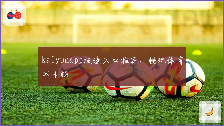 kaiyunapp极速入口推荐,畅玩体育不卡顿