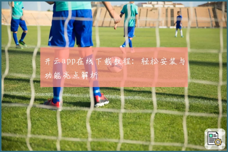 开云app在线下载教程：轻松安装与功能亮点解析