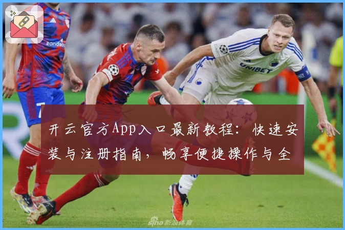 开云官方App入口最新教程：快速安装与注册指南，畅享便捷操作与全面功能体验