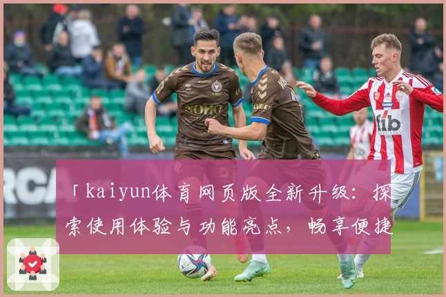 「kaiyun体育网页版全新升级:探索使用体验与功能亮点,畅享便捷体育服务!」