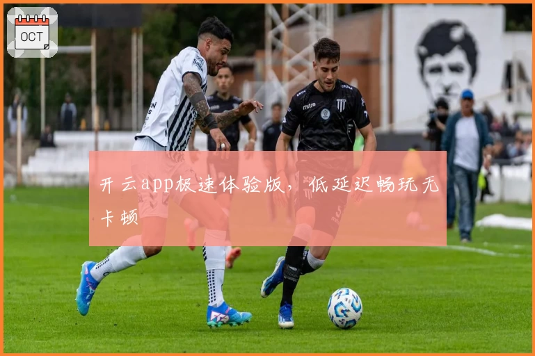 开云app极速体验版，低延迟畅玩无卡顿