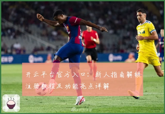 开云平台官方入口：新人指南解锁注册教程及功能亮点详解