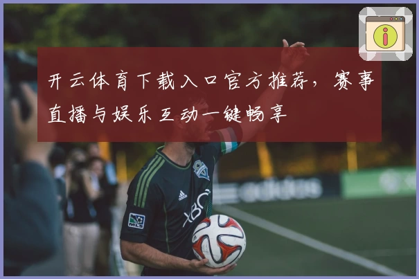开云体育下载入口官方推荐，赛事直播与娱乐互动一键畅享