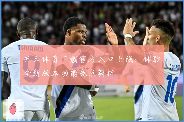 开云体育下载官方入口上线，体验全新版本功能亮点解析