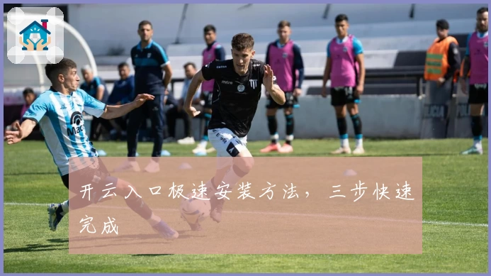 开云入口极速安装方法，三步快速完成