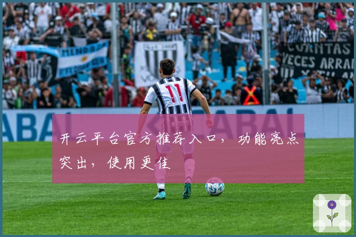 开云平台官方推荐入口，功能亮点突出，使用更佳