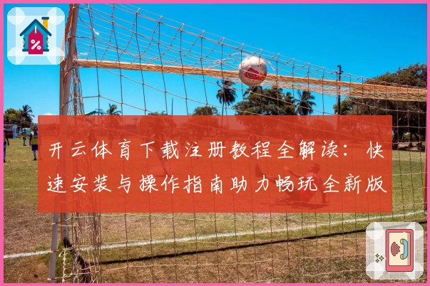 开云体育下载注册教程全解读：快速安装与操作指南助力畅玩全新版本