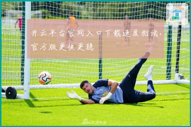 开云平台官网入口下载速度测试，官方版更快更稳