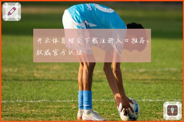 开云体育综合下载注册入口推荐，权威官方认证