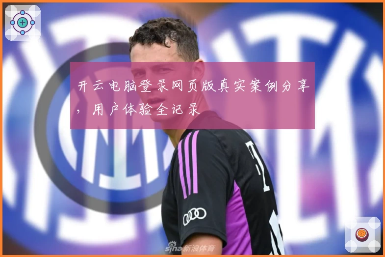 开云电脑登录网页版真实案例分享，用户体验全记录