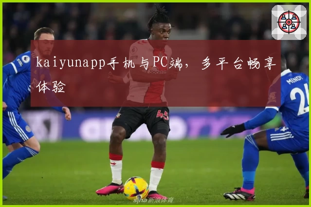 kaiyunapp手机与PC端,多平台畅享体验