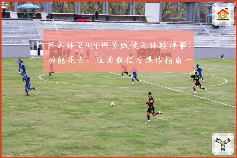 开云体育app网页版使用体验详解:功能亮点、注册教程与操作指南一文搞懂