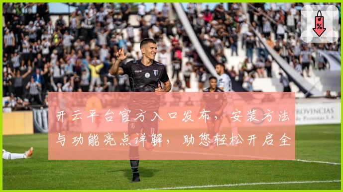 开云平台官方入口发布，安装方法与功能亮点详解，助您轻松开启全新体验