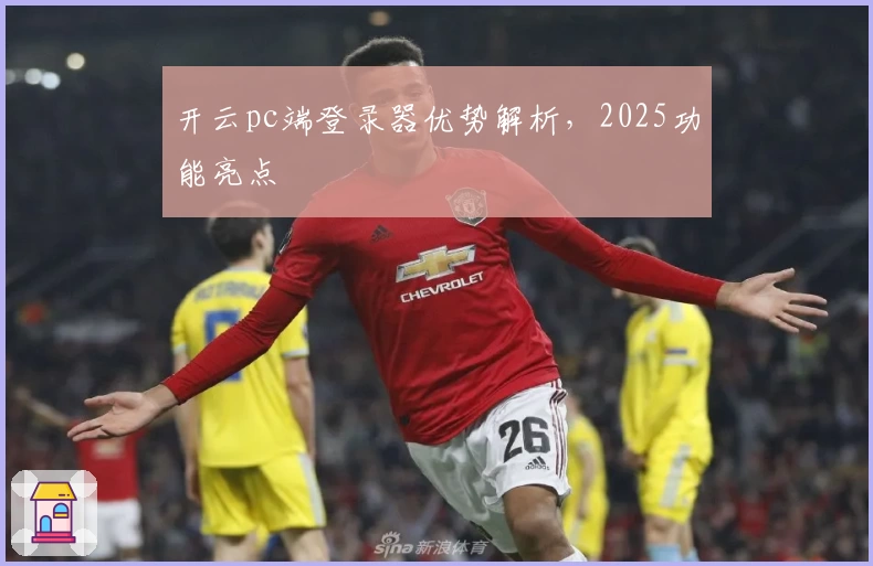 开云pc端登录器优势解析，2025功能亮点