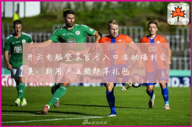 开云电脑登录官方入口活动福利合集，新用户注册即享礼包