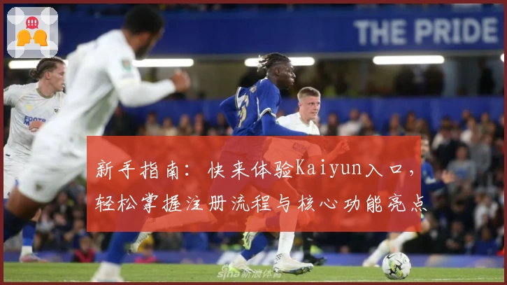 新手指南：快来体验Kaiyun入口，轻松掌握注册流程与核心功能亮点