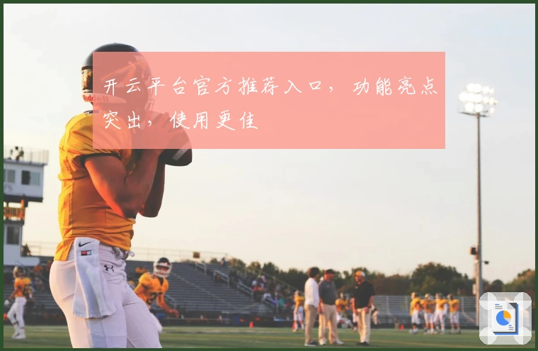 开云平台官方推荐入口，功能亮点突出，使用更佳