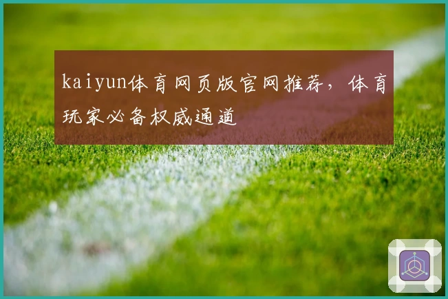 kaiyun体育网页版官网推荐，体育玩家必备权威通道
