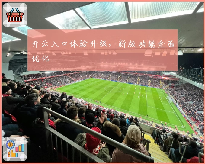 开云入口体验升级，新版功能全面优化