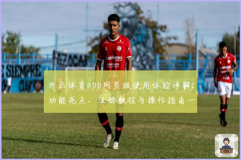开云体育app网页版使用体验详解:功能亮点、注册教程与操作指南一文搞懂