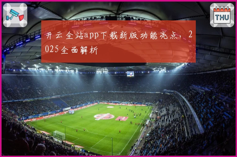 开云全站app下载新版功能亮点，2025全面解析