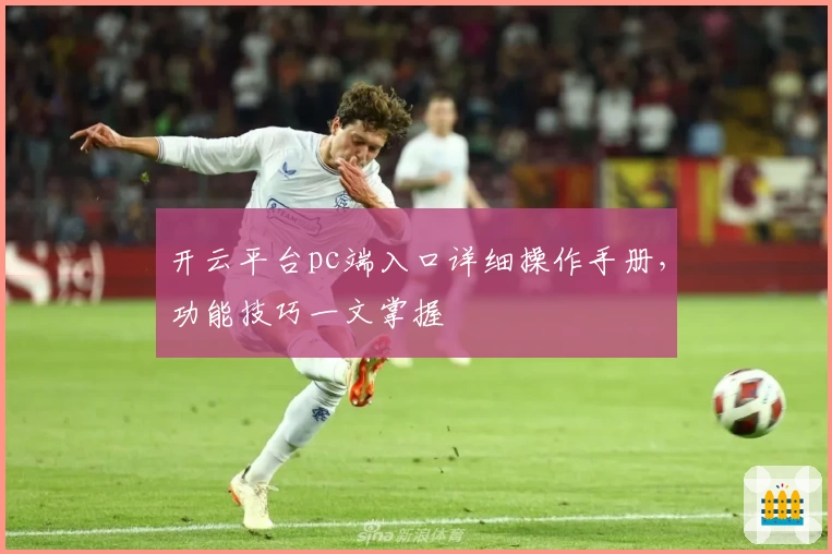 开云平台pc端入口详细操作手册,功能技巧一文掌握