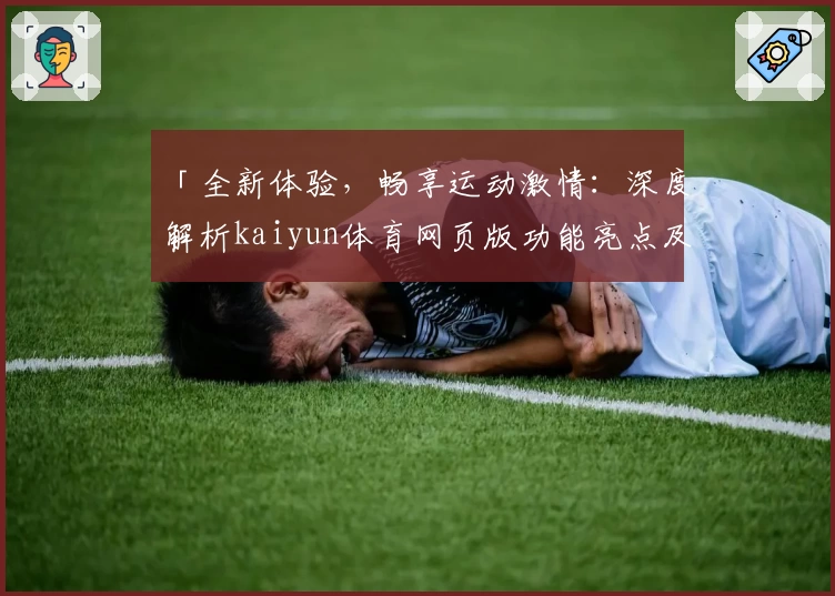 「全新体验，畅享运动激情：深度解析kaiyun体育网页版功能亮点及安装教程」