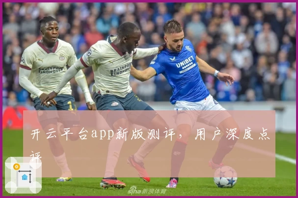 开云平台app新版测评，用户深度点评
