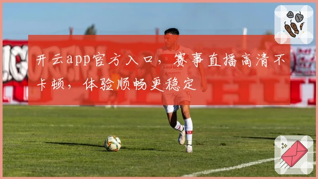 开云app官方入口，赛事直播高清不卡顿，体验顺畅更稳定