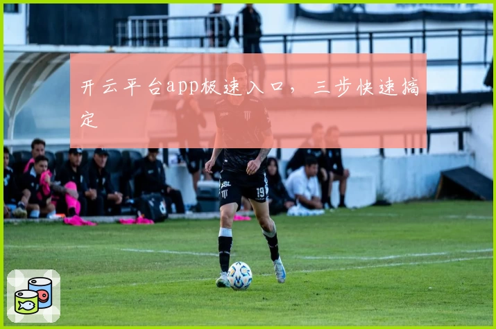 开云平台app极速入口，三步快速搞定