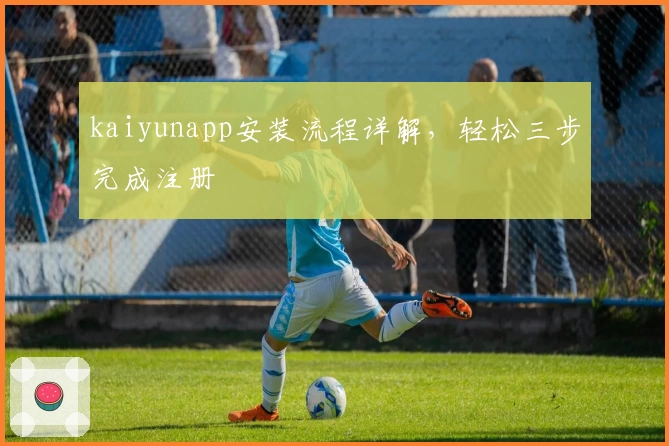 kaiyunapp安装流程详解,轻松三步完成注册