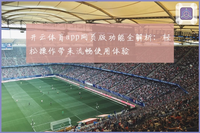 开云体育app网页版功能全解析：轻松操作带来流畅使用体验