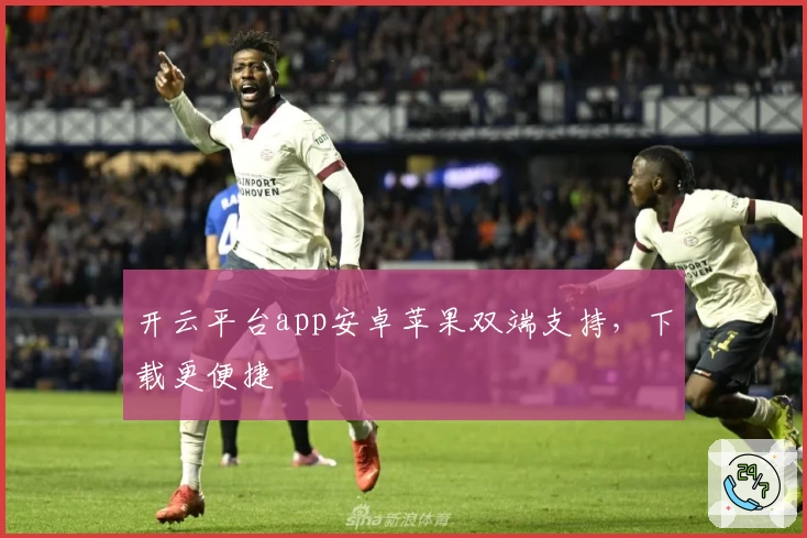 开云平台app安卓苹果双端支持，下载更便捷