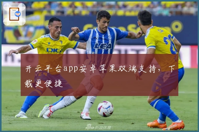 开云平台app安卓苹果双端支持，下载更便捷