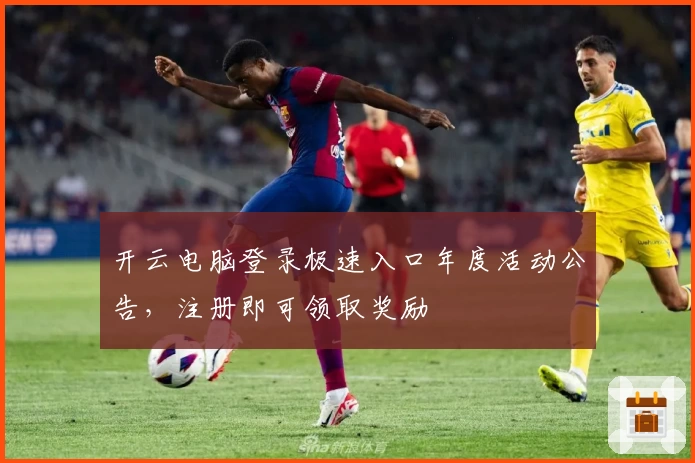 开云电脑登录极速入口年度活动公告，注册即可领取奖励