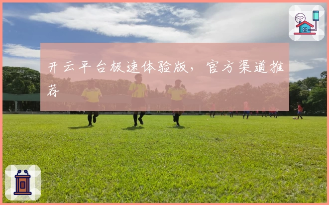 开云平台极速体验版，官方渠道推荐
