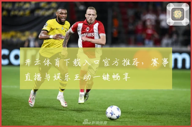 开云体育下载入口官方推荐，赛事直播与娱乐互动一键畅享