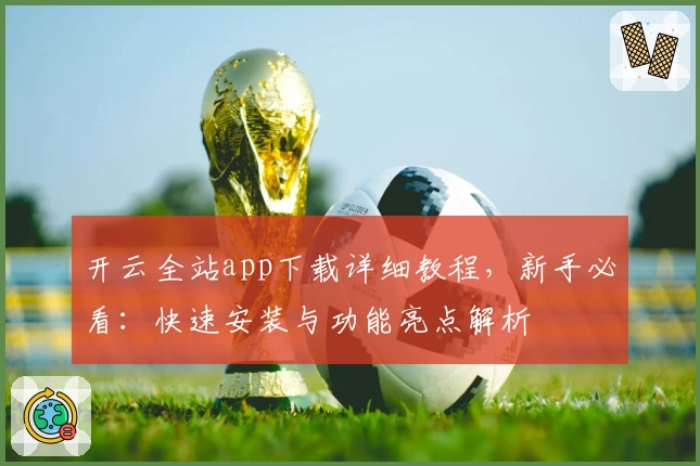 开云全站app下载详细教程，新手必看：快速安装与功能亮点解析