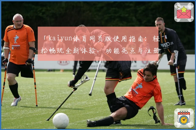 「kaiyun体育网页版使用指南：轻松畅玩全新体验，功能亮点与注册教程详解」