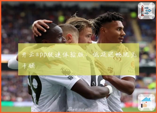 开云app极速体验版，低延迟畅玩无卡顿
