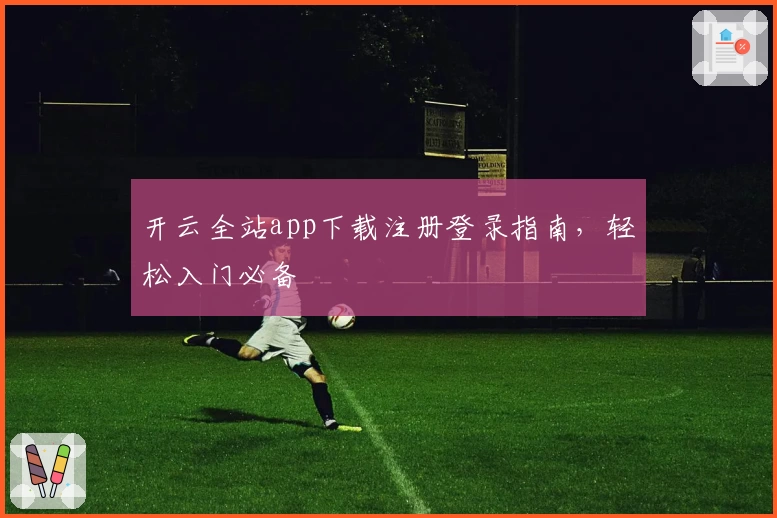 开云全站app下载注册登录指南，轻松入门必备