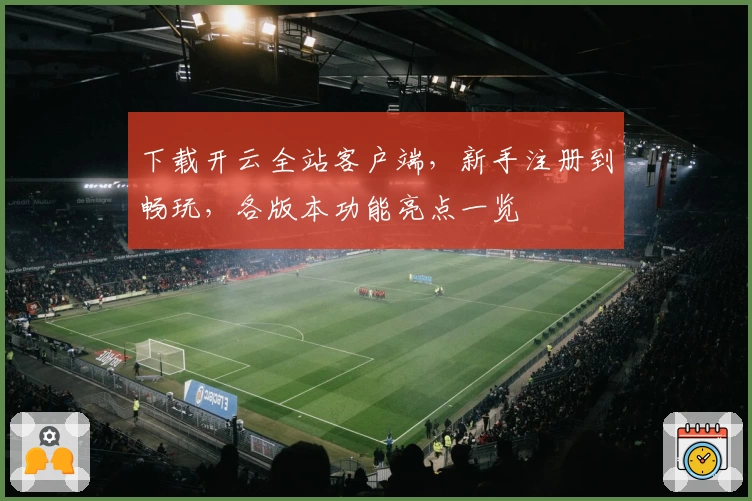 下载开云全站客户端，新手注册到畅玩，各版本功能亮点一览