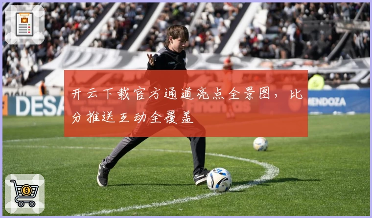开云下载官方通道亮点全景图，比分推送互动全覆盖